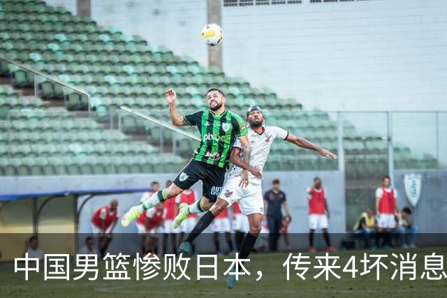 中国男篮惨败日本，传来4坏消息1好消息，防守崩盘 郭士强或下课