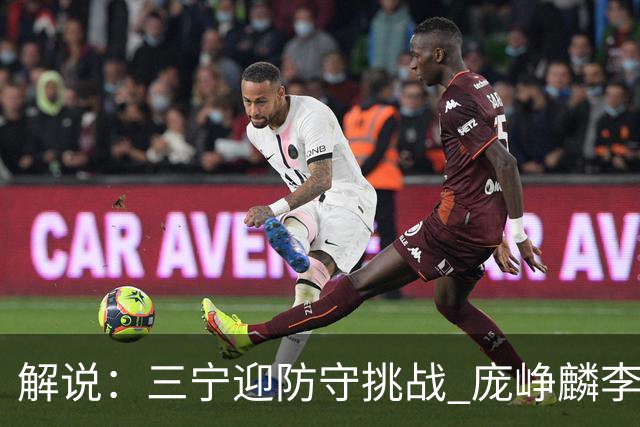 解说：三宁迎防守挑战 庞峥麟李悦洲需做准备 王俊杰或成破局关键